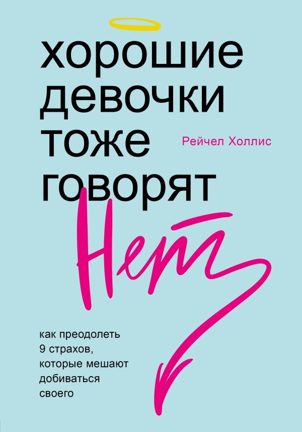 Хорошие девочки тоже говорят "нет". Как преодолеть 9 страхов, которые мешают добиваться своего. Холлис Рейчел