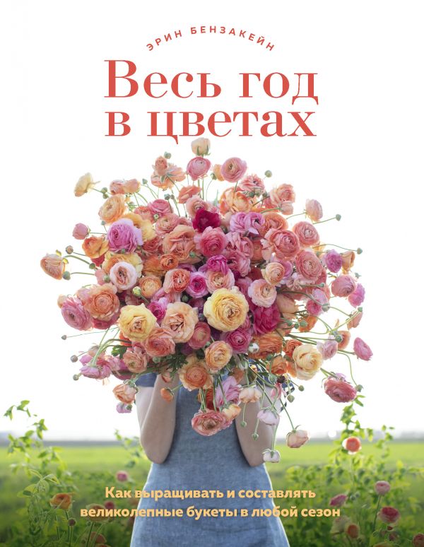 Zakazat.ru: Весь год в цветах. Как выращивать и составлять великолепные букеты в любой сезон. Бензакейн Эрин