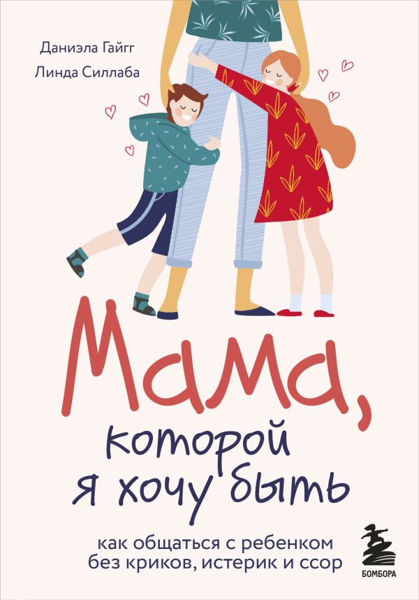 Zakazat.ru: Мама, которой я хочу быть. Как общаться с ребенком без криков, истерик и ссор. Гайгг Даниэла, Силлаба Линда