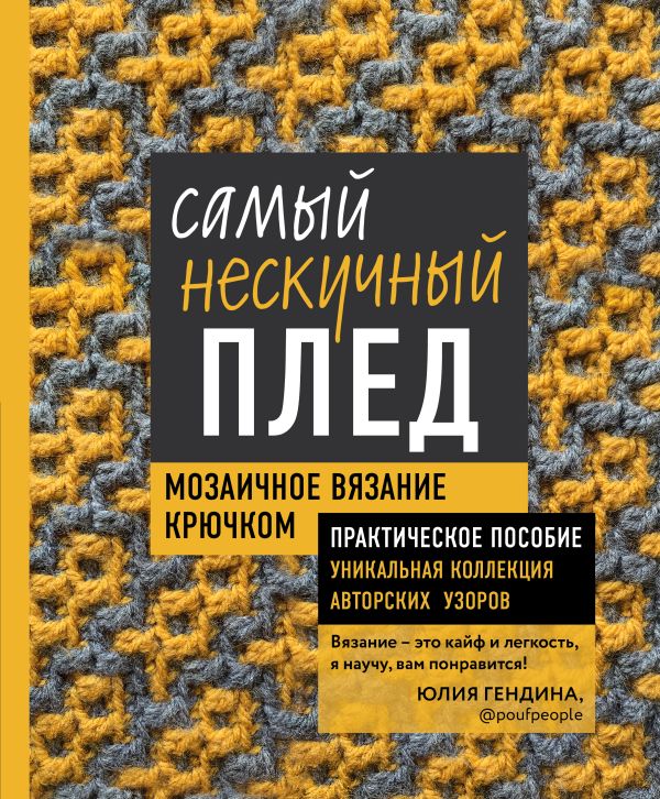 Самый нескучный плед. Мозаичное вязание крючком. Практическое пособие и уникальная коллекция авторских узоров. Гендина Юлия Анатольевна