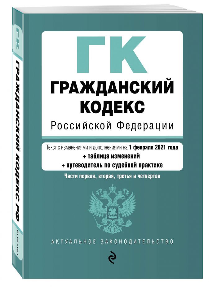 Книга Гражданский кодекс Российской Федерации. Части 1, 2, 3 и 4. Текст с изм. и доп. на 1 февраля 2021 года (+ таблица изменений) (+ путеводитель по судебной практике) •  – купить книгу по низкой цене, читать отзывы в Book24.ru • Эксмо • ISBN 978-5-