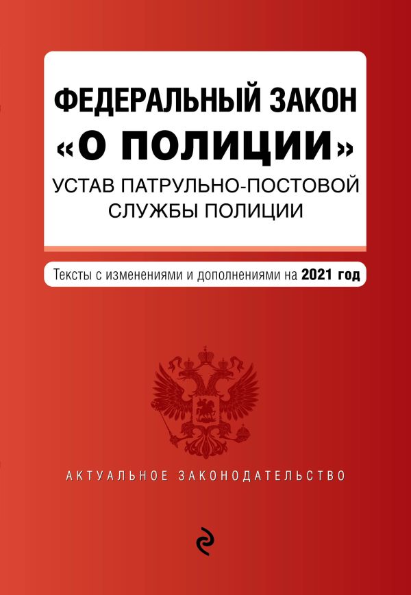 

Федеральный закон "О полиции". Устав патрульно-постовой службы полиции. Тексты с изм. и доп. на 2021 год