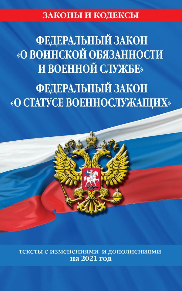  - Федеральный закон "О воинской обязанности и военной службе". Федеральный закон "О статусе военнослужащих": тексты с изм. и доп. на 2021 г.