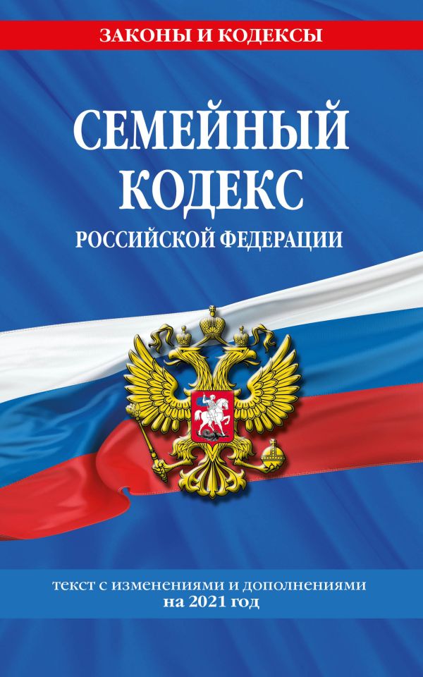  - Семейный кодекс Российской Федерации: текст с изм. и доп. на 2021 г.