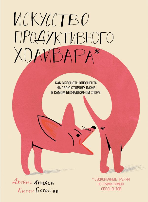 Богоссян Питер, Линдси Джеймс - Искусство продуктивного холивара. Как склонять оппонента на свою сторону даже в самом безнадежном споре