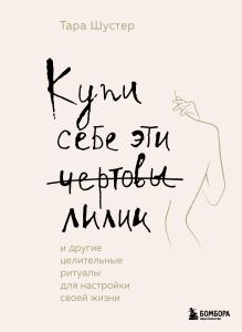 Купить Купи себе эти чертовы лилии. И другие целительные ритуалы для настройки своей жизни — Фото
