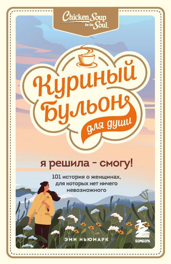 Куриный бульон для души. Я решила - смогу! 101 история о женщинах, для которых нет ничего невозможного. Ньюмарк Эми