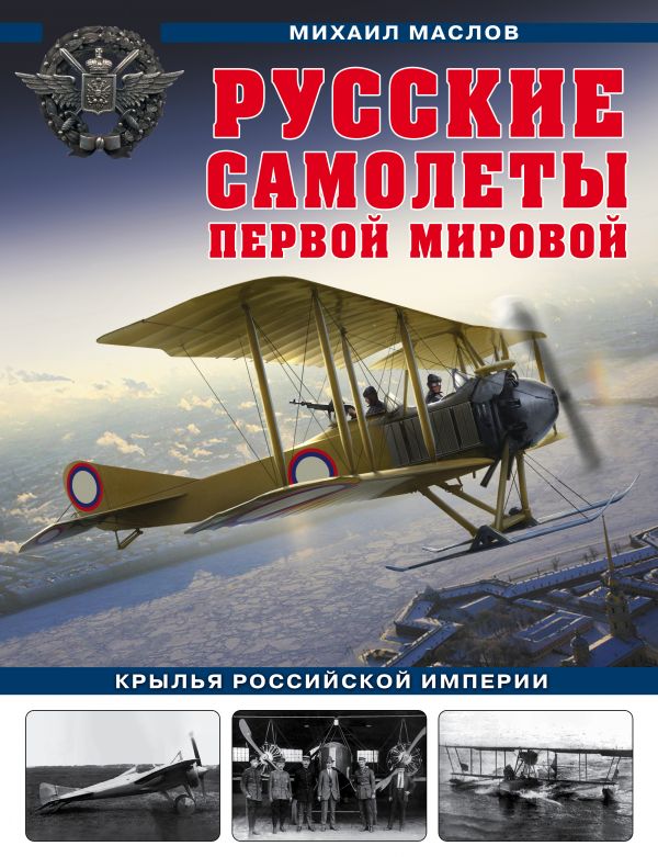 Русские самолеты Первой мировой: Крылья Российской империи. Маслов Михаил Александрович