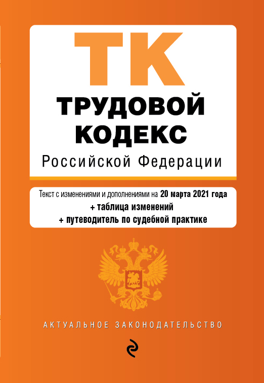 

Трудовой кодекс Российской Федерации. Текст с изм. и доп. на 20 марта 2021 года (+ таблица изменений) (+ путеводитель по судебной практике)