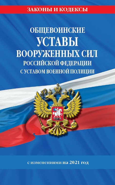  - Общевоинские уставы Вооруженных Сил Российской Федерации.Устав военной полиции с посл. изм. на 2021 г.