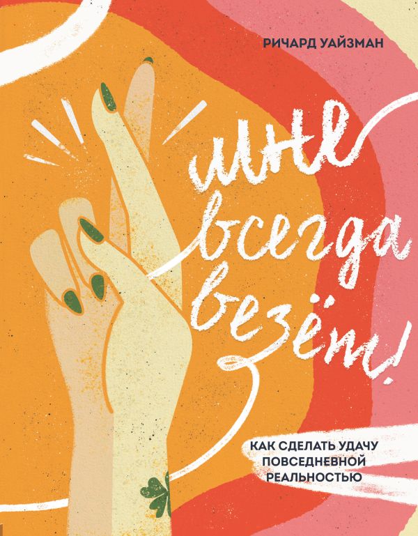 Уайзман Ричард - Мне всегда везёт! Как сделать удачу повседневной реальностью