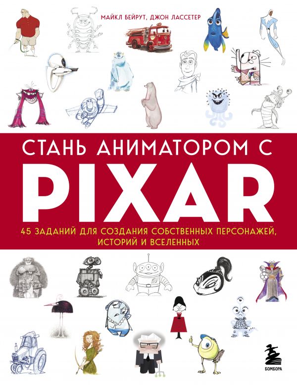 Стань аниматором с Pixar: 45 заданий для создания собственных персонажей, историй и вселенных. Бейрут Майкл, Лассетер Джон