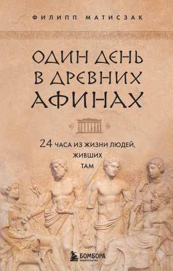 Матисзак Филипп Один день в Древних Афинах. 24 часа из жизни людей, живших там
