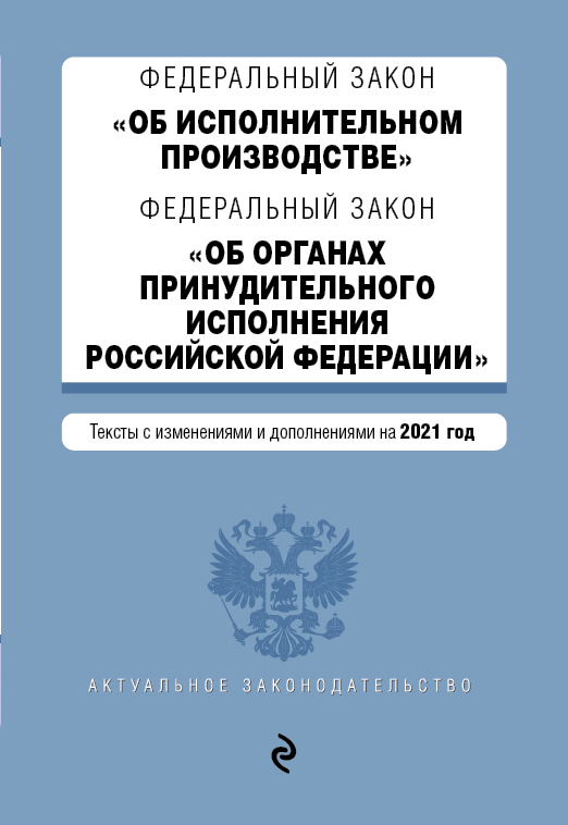 Федеральный закон "Об исполнительном производстве". Федеральный закон "Об органах принудительного исполнения Российской Федерации". Редакция 2021г.