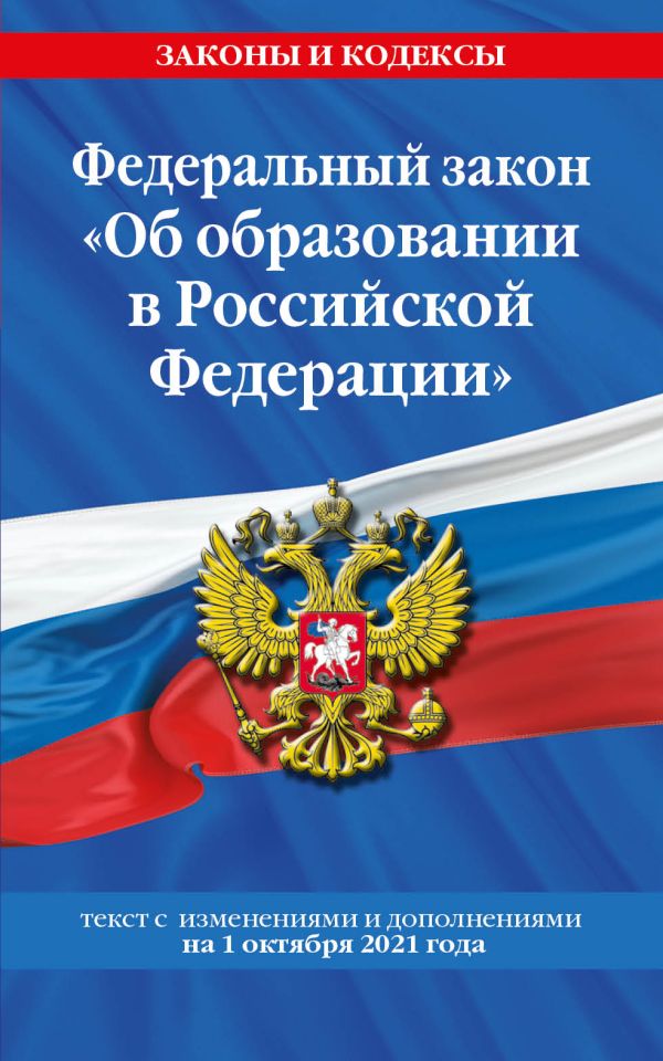 Федеральный закон "Об образовании в Российской Федерации": текст с посл. изм. на 1 октября 2021 года