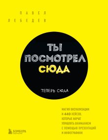 Купить Ты посмотрел сюда. Теперь сюда. Магия визуализации и 440 кейсов, которые научат управлять вниманием с помощью презентаций и инфографики — Фото