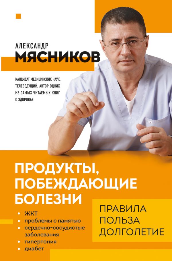 Мясников Александр Леонидович - Продукты, побеждающие болезни. Как одержать победу над заболеваниями с помощью еды. Правила, польза, долголетие.