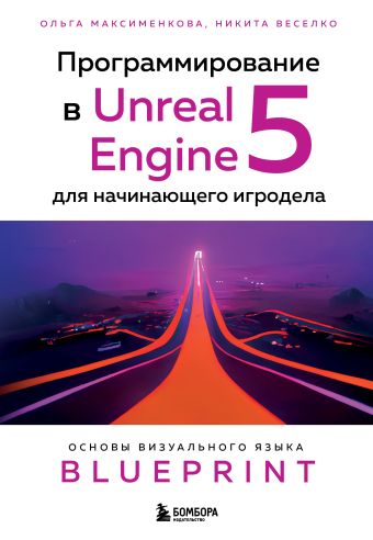 Ольга Максименкова, Никита Веселко Программирование в Unreal Engine 5 для начинающего игродела. Основы визуального языка Blueprint куксон арам даулингсок райан крамплер клинтон разработка игр на unreal engine 4 за 24 часа