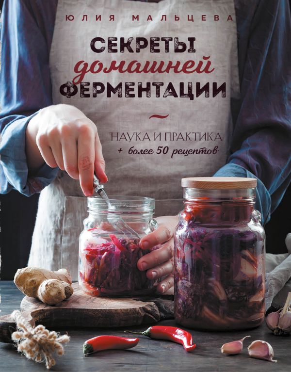 Мальцева Юлия - Секреты домашней ферментации. Наука и практика. + Более 50 рецептов