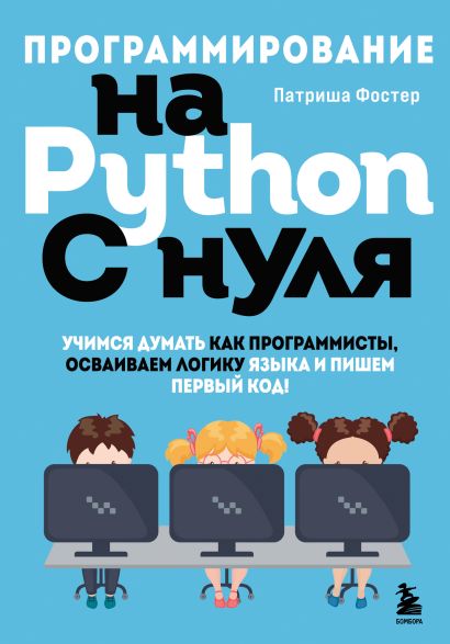 Программирование на Python с нуля. Учимся думать как программисты, осваиваем логику языка и пишем первый код! - фото 1
