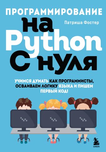 Фостер Патриша Программирование на Python с нуля. Учимся думать как программисты, осваиваем логику языка и пишем первый код! фостер патриша программирование на python с нуля учимся думать как программисты осваиваем логику языка и пишем первый код