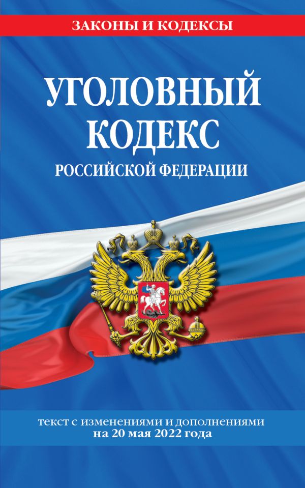 

Уголовный кодекс Российской Федерации: текст с изм. и доп. на 20 мая 2022 года