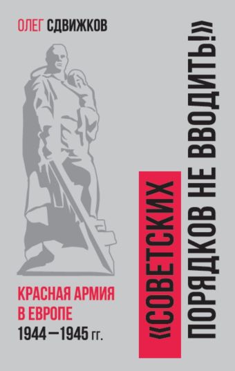 Сдвижков О.В. Советских порядков не вводить : Красная Армия в Европе 1941—1945 сдвижков о в советских порядков не вводить красная армия в европе 1941 1945
