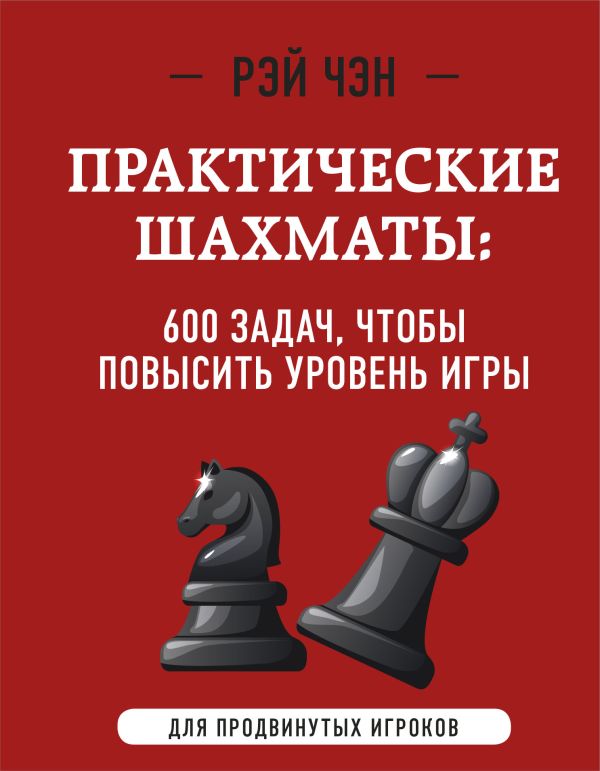 Чэн Рэй - Практические шахматы: 600 задач, чтобы повысить уровень игры (2 издание)