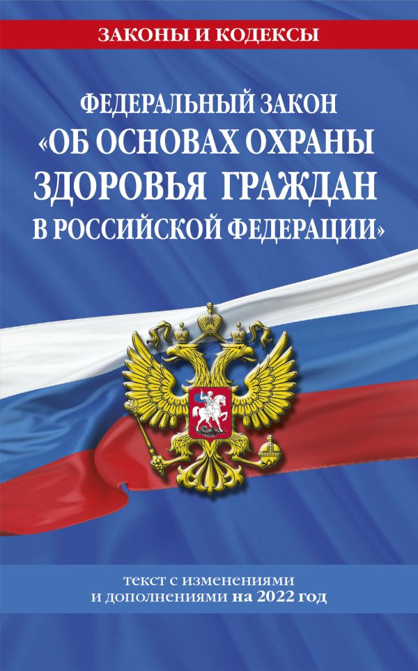 

Федеральный закон "Об основах охраны здоровья граждан в Российской Федерации": текст с посл. изм. на 2022 год