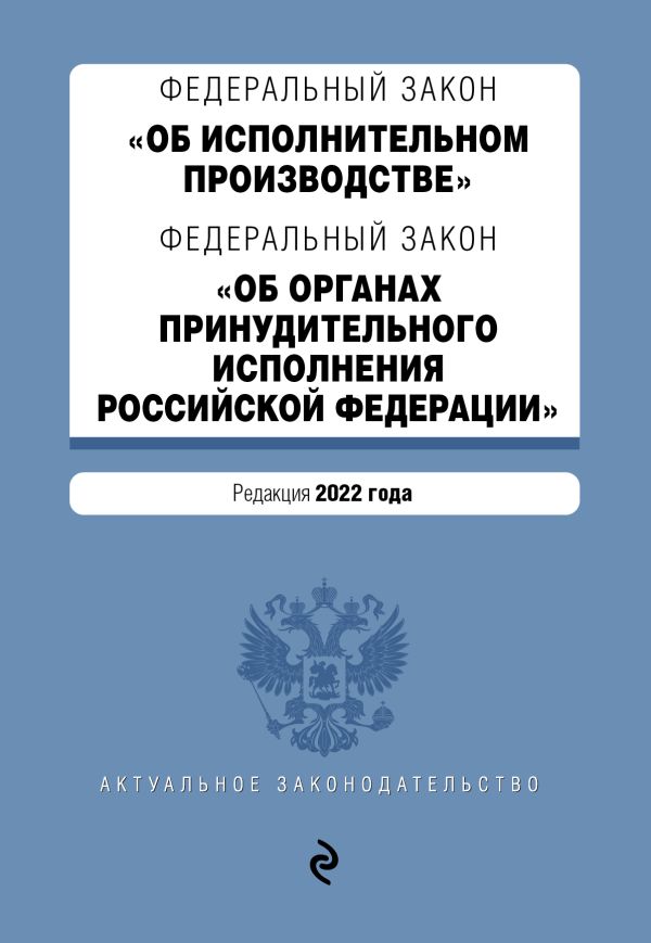 

Федеральный закон "Об исполнительном производстве". Федеральный закон "Об органах принудительного исполнения Российской Федерации". Редакция 2022 года.