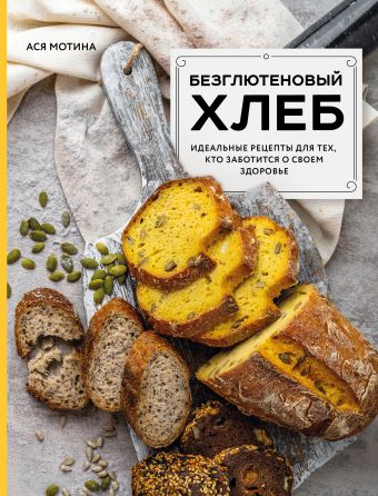 Мотина Ася Игоревна Безглютеновый хлеб. Идеальные рецепты для тех, кто заботится о своем здоровье. ленарская александра кто заботится о нас