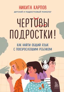 Купить Чертовы подростки! Как найти общий язык с повзрослевшим ребенком — Фото