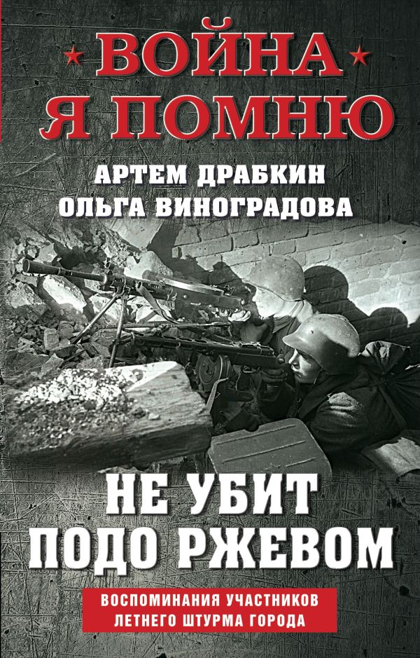 Артем Драбкин, Виноградова О.В. - Не убит подо Ржевом. Воспоминания участников летнего штурма города.