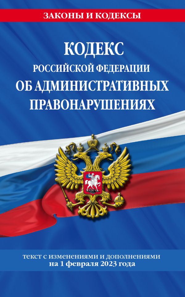 

Кодекс Российской Федерации об административных правонарушениях по сост. на 01.02.23 / КоАП РФ