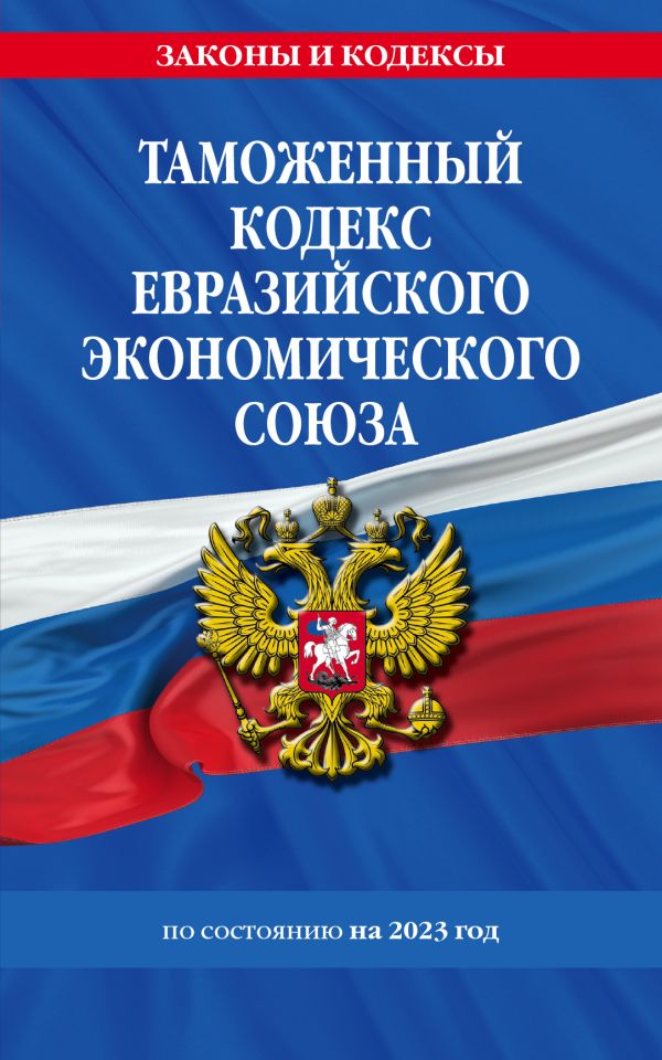 

Таможенный кодекс Евразийского экономического союза по сост. на 2023 год / ТКЕЭС