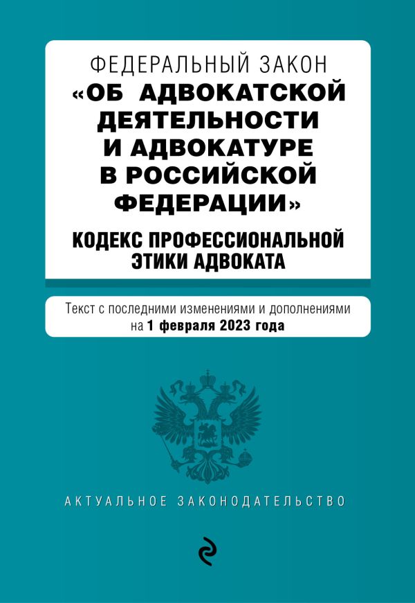 

ФЗ "Об адвокатской деятельности и адвокатуре в Российской Федерации". "Кодекс профессиональной этики адвоката". В ред. на 01.02.23 / ФЗ №63-ФЗ