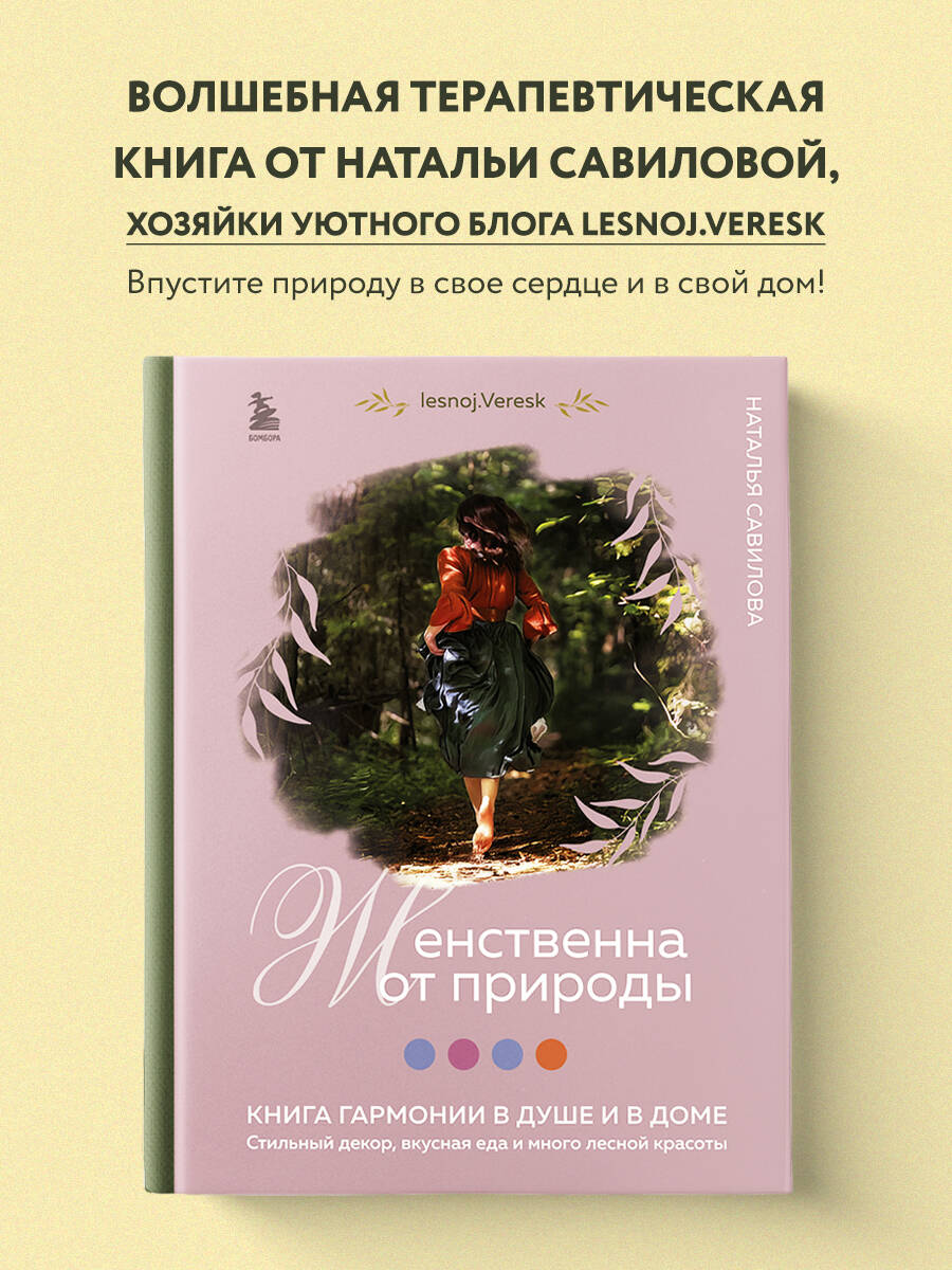 Женственна от природы. Книга гармонии в душе и в доме. Стильный декор,  вкусная еда и много лесной красоты (Савилова Наталья Олеговна). ISBN:  978-5-04-179085-1 ➠ купите эту книгу с доставкой в интернет-магазине  «Буквоед»