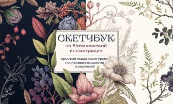 Николаева Анна Николаевна Скетчбук по ботанической иллюстрации. Простые пошаговые уроки по рисованию цветов и растений