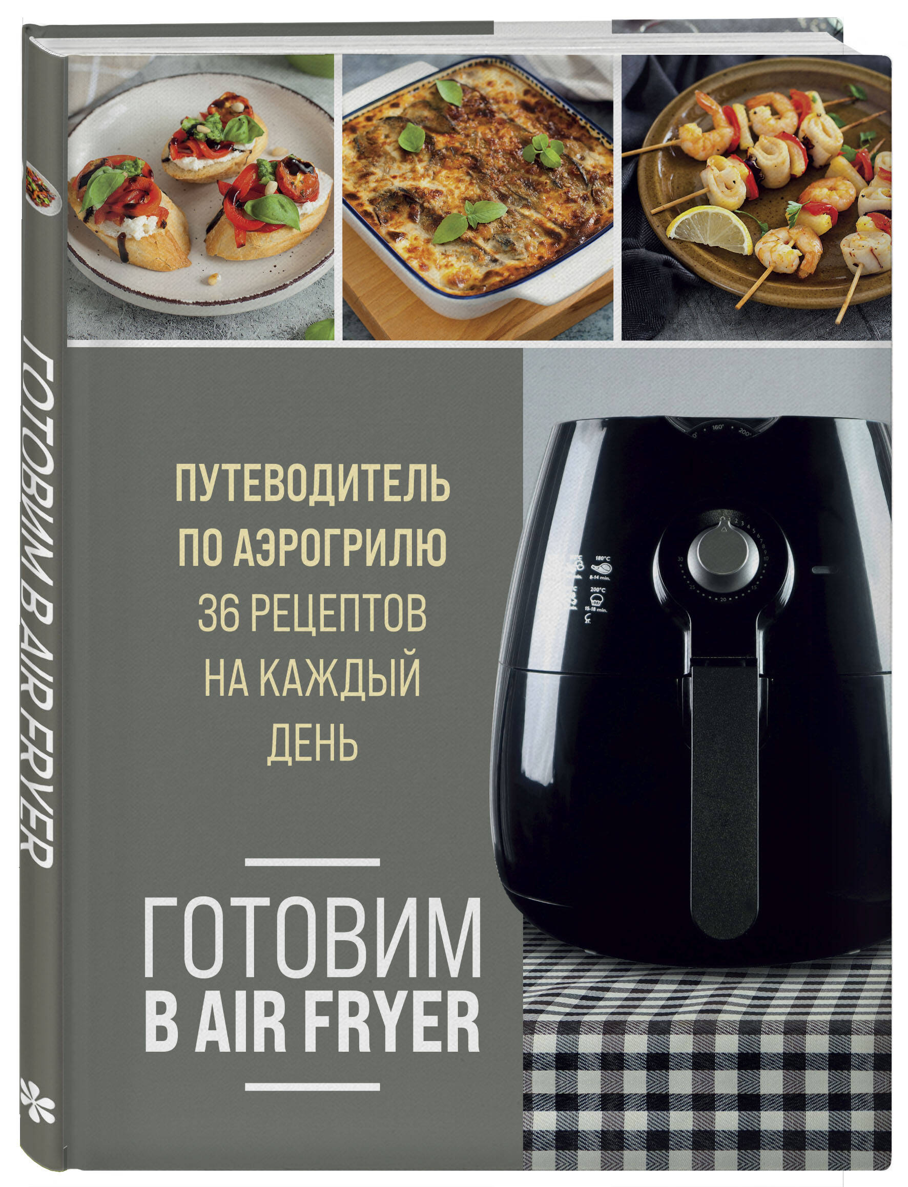 Готовим в Air Fryer. Путеводитель по аэрогрилю. 36 рецептов на каждый день  (Без автора). ISBN: 978-5-04-186156-8 ➠ купите эту книгу с доставкой в  интернет-магазине «Буквоед»