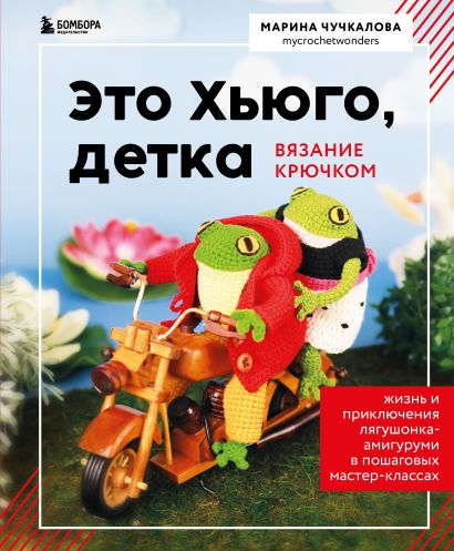 Это Хьюго, детка. Амигуруми-лягушонок: жизнь и приключения в пошаговых мастер-классах - фото 1