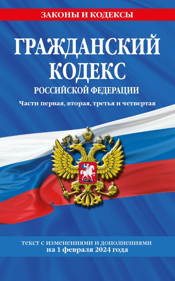 

Гражданский кодекс Российской Федерации. Части первая, вторая, третья и четвертая. Текст с изменениями и дополнениями на 1 февраля 2024 года