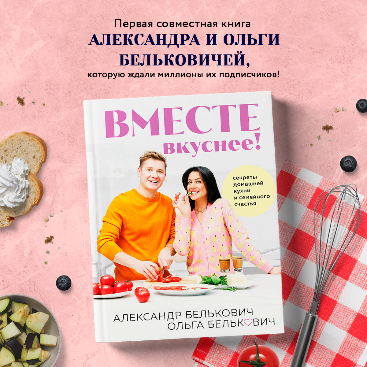 Вместе вкуснее! Секреты домашней кухни и семейного счастья (Белькович  Александр Сергеевич, Белькович Ольга Юрьевна). ISBN: 978-5-04-197191-5 ➠  купите эту книгу с доставкой в интернет-магазине «Буквоед»