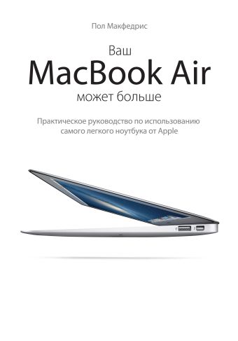 Ваш MacBook Air может больше. Практическое рук-во по использованию самого легкого ноутбука Apple цена и фото