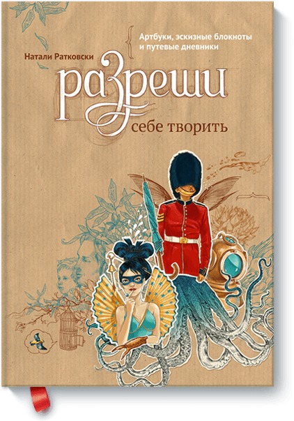 Разреши себе творить. Артбуки, эскизные блокноты и путевые дневники Разреши себе творить. Артбуки, эскизные блокноты и путевые дневники Натали Ратковски