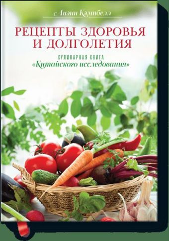 Кэмпбелл Лиэнн Рецепты здоровья и долголетия. Кулинарная книга Китайского исследования.