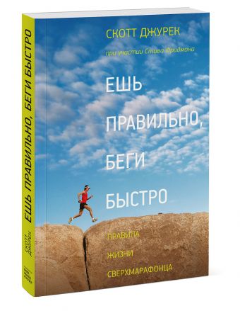 Ешь правильно, беги быстро. Правила жизни сверхмарафонца Ешь правильно, беги быстро. Правила жизни сверхмарафонца Скотт Джурек, Стив Фридман