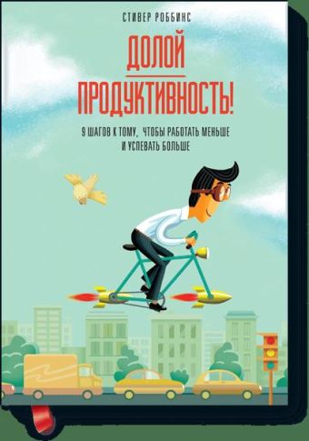 Долой продуктивность! 9 шагов к тому, чтобы работать меньше и успевать больше Долой продуктивность! 9 шагов к тому, чтобы работать меньше и успевать больше Стивер Роббинс