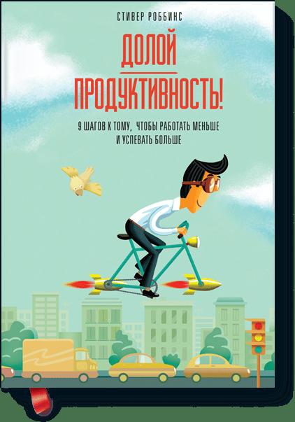 Долой продуктивность! 9 шагов к тому, чтобы работать меньше и успевать больше Долой продуктивность! 9 шагов к тому, чтобы работать меньше и успевать больше Стивер Роббинс