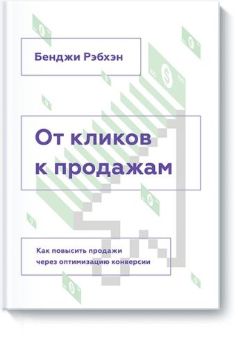 От кликов к продажам. Как повысить продажи через оптимизацию конверсии От кликов к продажам. Как повысить продажи через оптимизацию конверсии Бенжи Рэбхэн