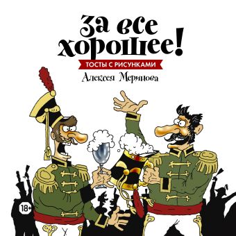 За все хорошее! Тосты с рисунками Алексея Меринова (обложка с гусарами) За все хорошее! Тосты с рисунками Алексея Меринова (обложка с гусарами) Алексей Меринов (художник)